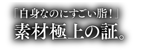 「白身なのにすごい脂！」素材極上の証